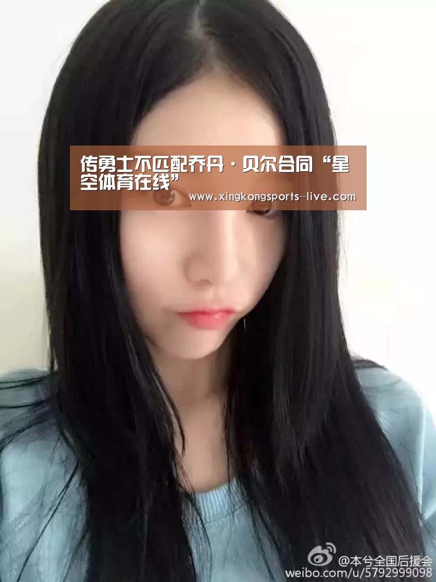 传勇士不匹配乔丹·贝尔合同“星空体育在线”(图4) 星空体育在线