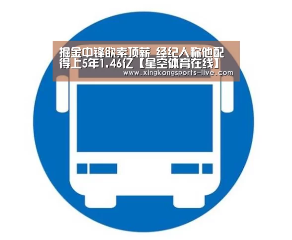 掘金中锋欲索顶薪 经纪人称他配得上5年1.46亿【星空体育在线】(图2)